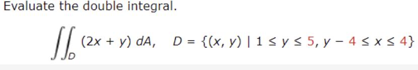 Evaluate the double integral. \[ \iint_{D}(2 x+y) d A, \quad D=\{(x, y) \mid 1 \leq y \leq 5, y-4 \leq x \leq 4\} \]