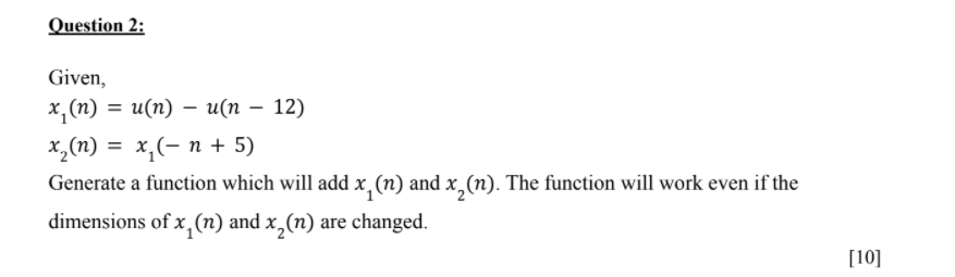 Question 2:
=
Given,
x,(n) = u(n) – u(n – 12)
x,(n) =
x *,(- n + 5)
Generate a function which will add x, (n) and x2 (n). The