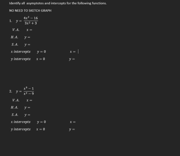 Identify all asymptotes and intercepts for the following functions. NO NEED TO SKETCH GRAPH 1. y = 4x2 - 16 3x2 +3 V.A. X= H.