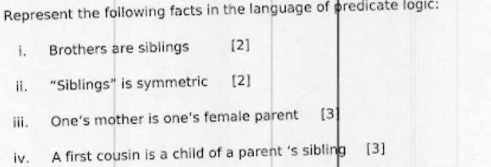 Represent the following facts in the language of predicate logic:
i. Brothers are siblings
[2]
ii. Siblings is symmetric
[2