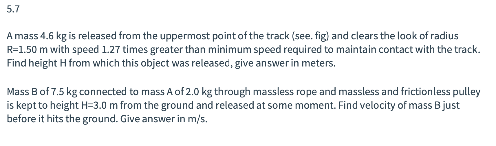 5.7
A mass 4.6 kg is released from the uppermost point of the track (see. fig) and clears the look of radius
R=1.50 m with sp