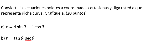 Convierta las ecuaciones polares a coordenadas cartesianas y diga usted a que representa dicha curva. Grafíquela. (20 puntos)