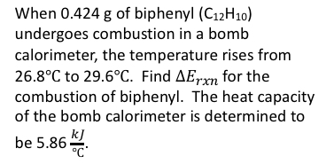 When 0.424 g of biphenyl (C12H10) undergoes combustion in a bomb calorimeter, the temperature rises from 26.8Â°C to 29.6Â°C. Fi