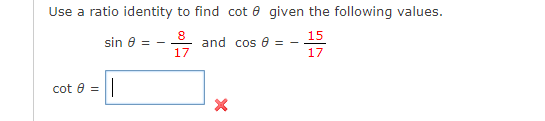 Use a ratio identity to find cot 8 given the following values.
8
and cos 0 = - 15
17
17
cot 0 =
sin 8 = -
||