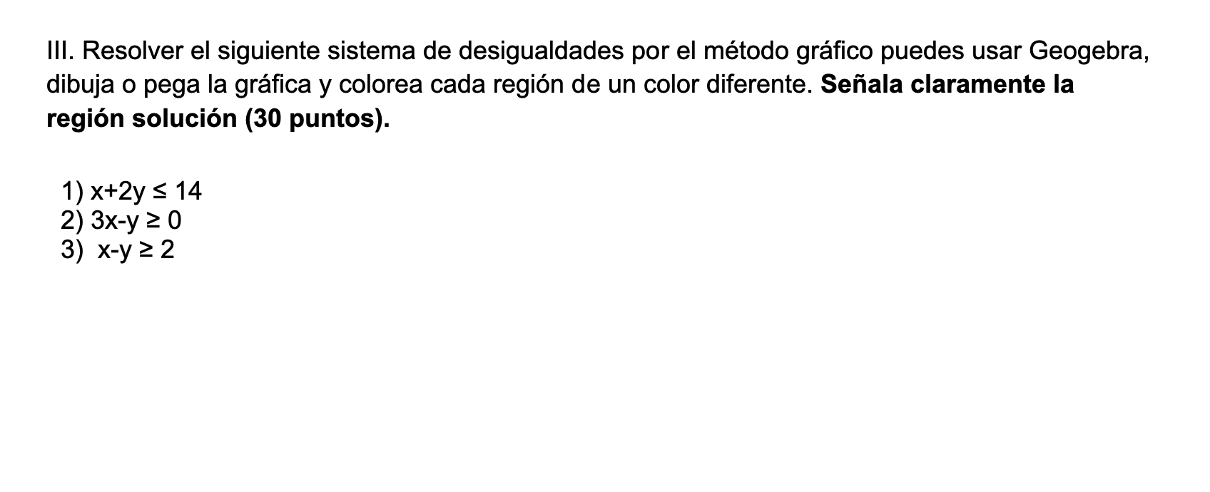 III. Resolver el siguiente sistema de desigualdades por el método gráfico puedes usar Geogebra, dibuja o pega la gráfica y co