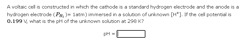 A voltaic cell is constructed in which the cathode is a standard hydrogen electrode and the anode is a hydrogen electrode \( 