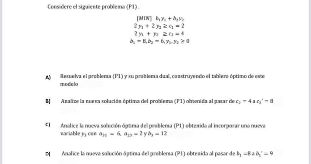 Considere el siguiente problema (P1). \[ \begin{array}{c} {[M I N] b_{1} y_{1}+b_{2} y_{2}} \\ 2 y_{1}+2 y_{2} \geq c_{1}=2 \