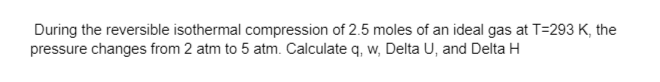 Solved During the reversible isothermal compression of 2.5 | Chegg.com