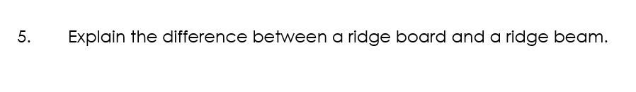 5. Explain the difference between a ridge board and a ridge beam.