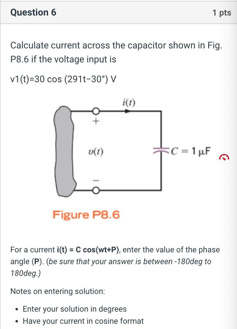 Calculate current across the capacitor shown in Fig. P8.6 if the voltage input is
\( v 1(t)=30 \cos \left(291 t-30^{\circ}\ri