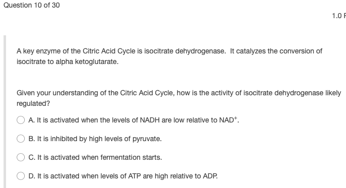 Question 10 of 30 1.0 F A key enzyme of the Citric Acid Cycle is isocitrate dehydrogenase. It catalyzes the conversion of iso