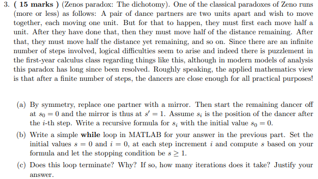 3. (15 marks ) (Zenos paradox: The dichotomy). One of the classical paradoxes of Zeno runs (more or less) as follows: A pair