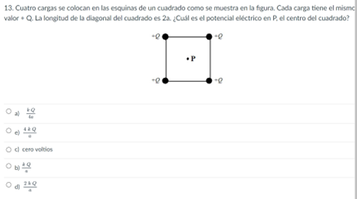 13. Cuatro cargas se colocan en las esquinas de un cuadrado como se muestra en la figura. Cada carga tiene el mismo valor + Q