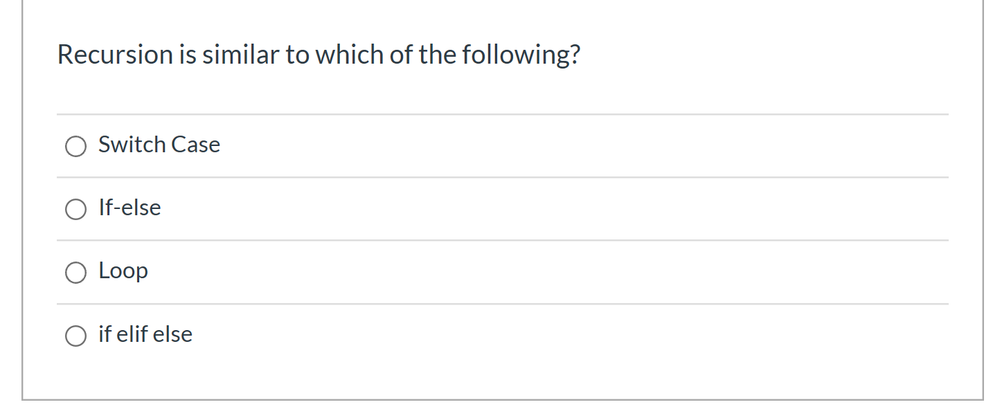 Recursion is similar to which of the following? O Switch Case O If-else O Loop O if elif else
