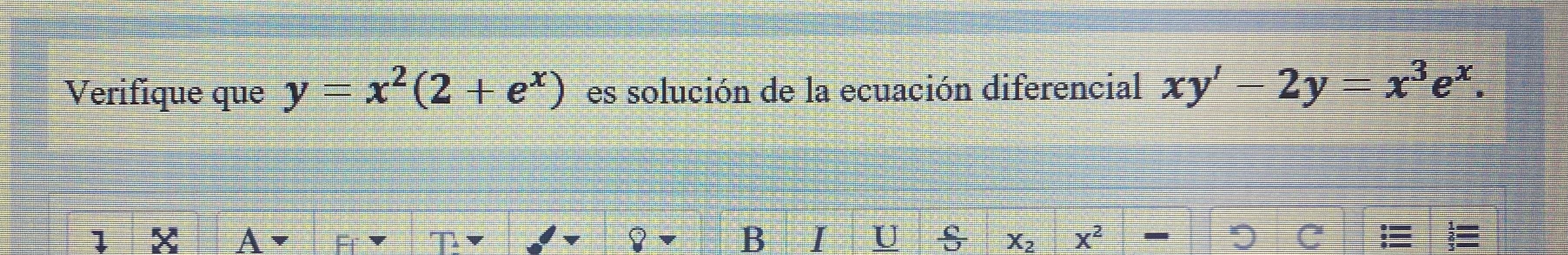 Verifique que \( y=x^{2}\left(2+e^{x}\right) \) es solución de la ecuación diferencial \( x y^{\prime}-2 y=x^{3} e^{x} \)