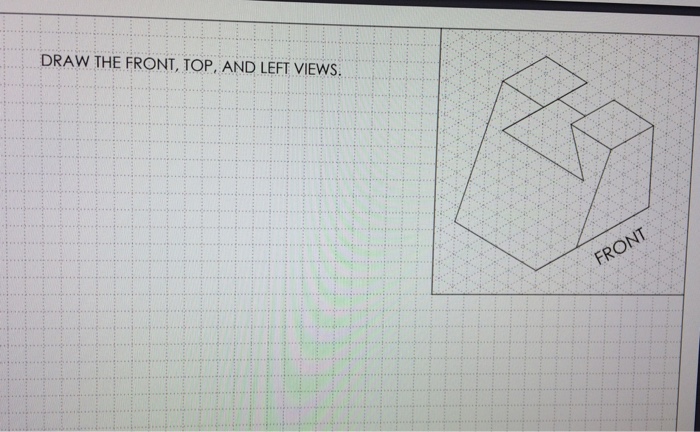 Solved DRAW THE FRONT, TOP, AND LEFT VIEWS. | Chegg.com