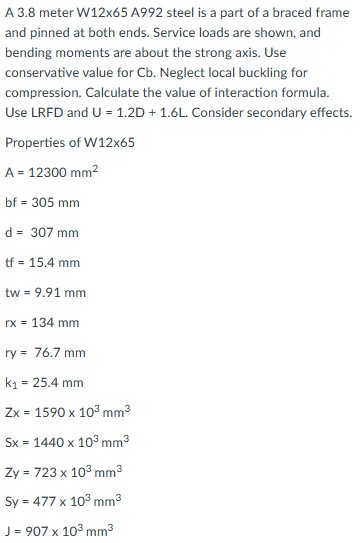 A 3.8 meter W \( 12 \times 65 \mathrm{~A} 992 \) steel is a part of a braced frame and pinned at both ends. Service loads are