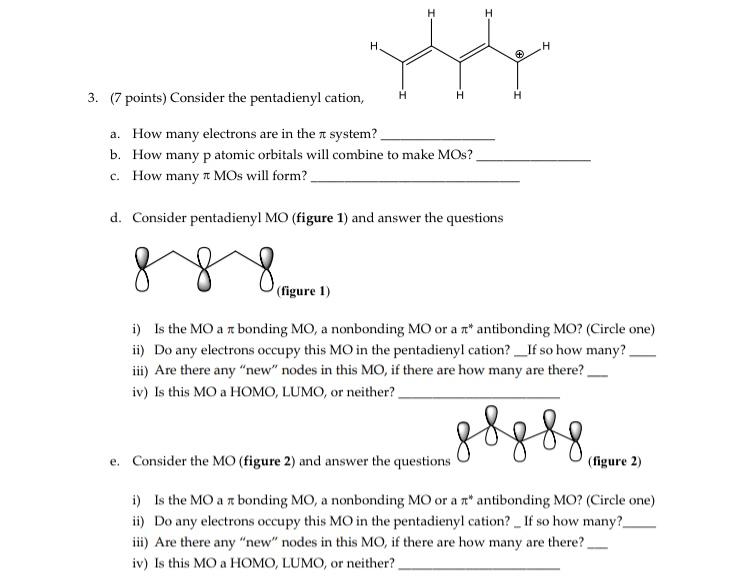 3. (7 points) Consider the pentadienyl catio
a. How many electrons are in the \( \pi \) system?
b. How many p atomic orbitals