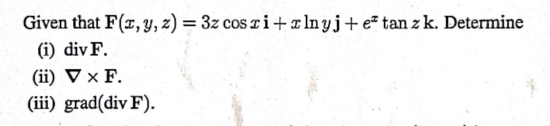 Given that \( \mathbf{F}(x, y, z)=3 z \cos x \mathbf{i}+x \ln y \mathbf{j}+e^{x} \tan z \mathbf{k} \). Determine (i) \( \oper