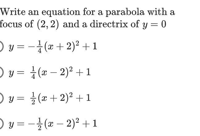 Write an equation for a parabola with a focus of (2, 2) and a directrix of y = 0 y y = −1(x + 2)² + 1 y = 1/(x − 2)² + 1 |) y