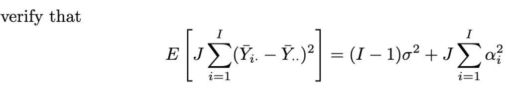 verify that \[ E\left[J \sum_{i=1}^{I}\left(\bar{Y}_{i .}-\bar{Y}_{. .}\right)^{2}\right]=(I-1) \sigma^{2}+J \sum_{i=1}^{I} \