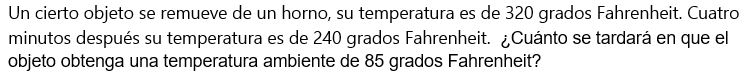 Un cierto objeto se remueve de un horno, su temperatura es de 320 grados Fahrenheit. Cuatro minutos después su temperatura es