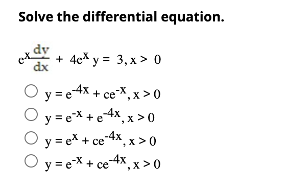 Solve the differential equation. \[ \begin{array}{r} e^{x} \frac{d y}{d x}+4 e^{x} y=3, x>0 \\ y=e^{-4 x}+c e^{-x}, x>0 \\ y=