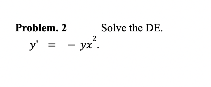 Problem. 2 Solve the DE. \[ y^{\prime}=-y x^{2} . \]