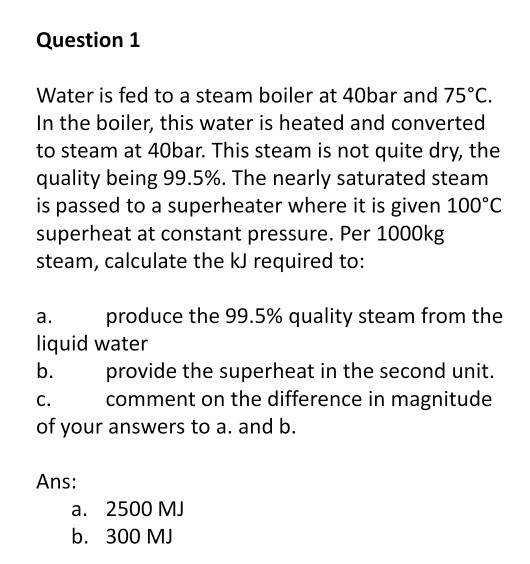 Solved Question 1 Water is fed to a steam boiler at 40bar