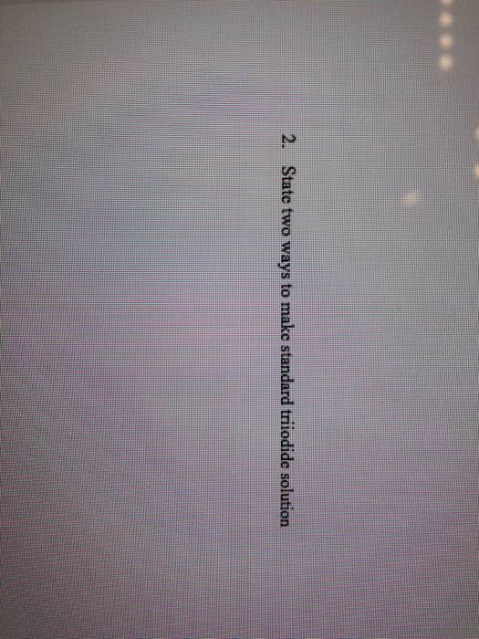 Solved 2. State two ways to make standard triiodide solution