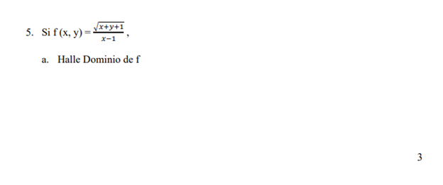 5. \( \operatorname{Si~} \mathrm{f}(\mathrm{x}, \mathrm{y})=\frac{\sqrt{x+y+1}}{x-1} \), a. Halle Dominio de \( \mathrm{f} \)