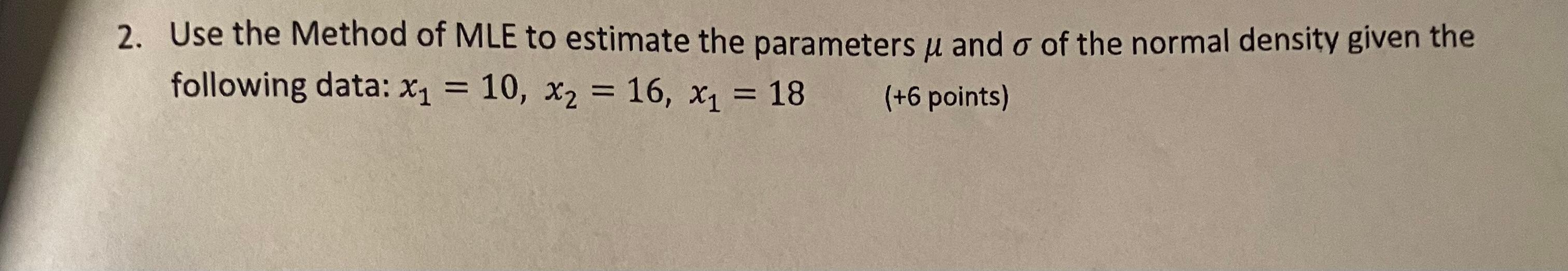 Solved 2. Use the Method of MLE to estimate the parameters μ | Chegg.com