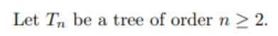 Solved Let Tn be a tree of order n ≥ 2. Prove that Tn is | Chegg.com