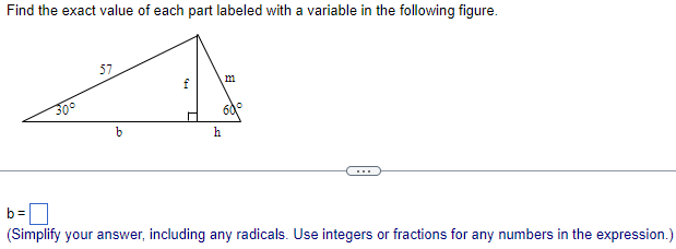 Find the exact value of each part labeled with a variable in the following figure.
\( b= \)
(Simplify your answer, including