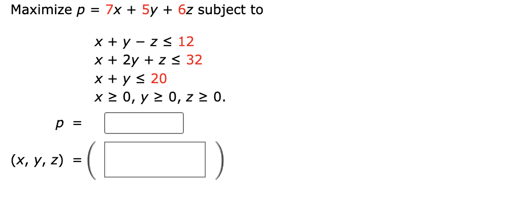 \( \begin{array}{l}p=7 x+5 y+6 z \text { subj } \\ x+y-z \leq 12 \\ x+2 y+z \leq 32 \\ x+y \leq 20 \\ x \geq 0, y \geq 0, z \