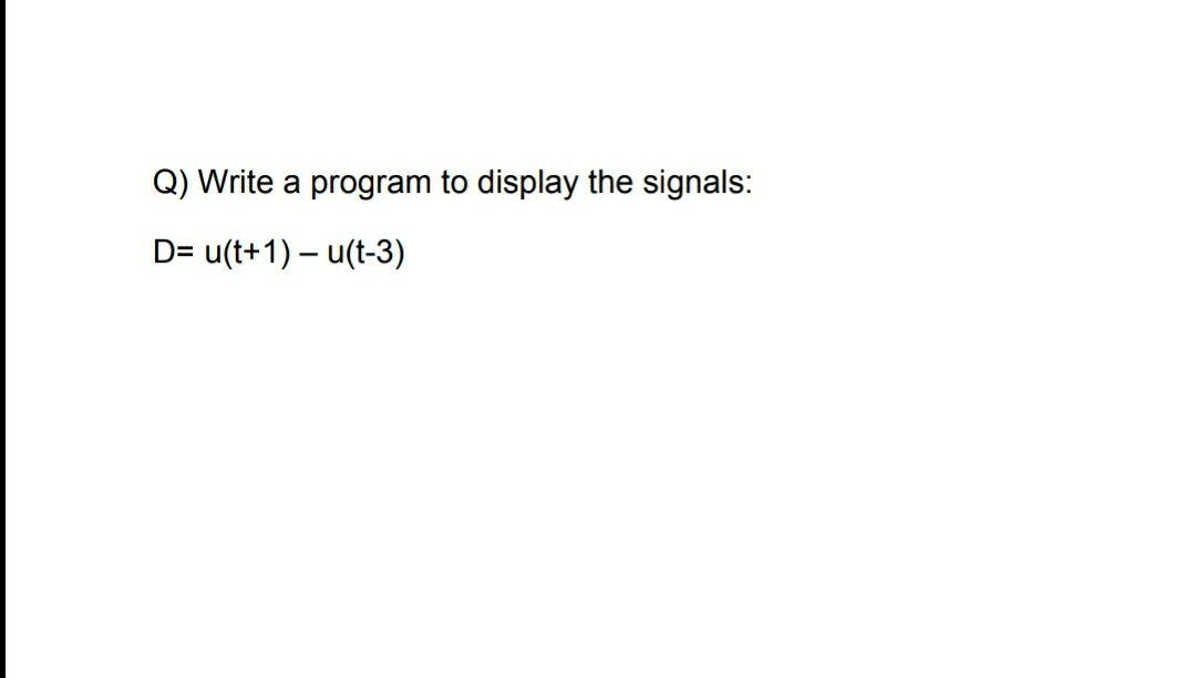 Solved Q) Write a program to display the signals: D= u(t+1) | Chegg.com