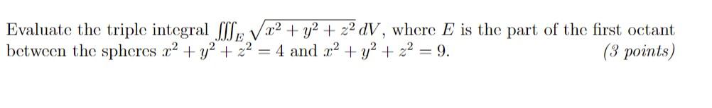 Evaluate the triple integral \( \iiint_{E} \sqrt{x^{2}+y^{2}+z^{2}} d V \), where \( E \) is the part of the first octant bet