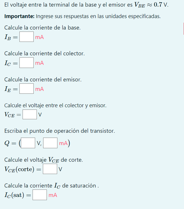 El voltaje entre la terminal de la base y el emisor es \( V_{B E} \approx 0.7 \mathrm{~V} \). Importante: Ingrese sus respues