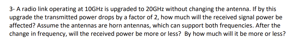 3- A radio link operating at \( 10 \mathrm{GHz} \) is upgraded to \( 20 \mathrm{GHz} \) without changing the antenna. If by t