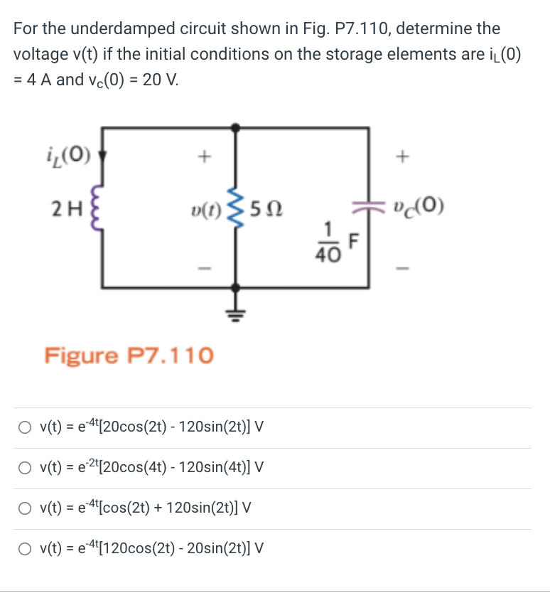 For the underdamped circuit shown in Fig. P7.110, determine the
voltage v(t) if the initial conditions on the storage element