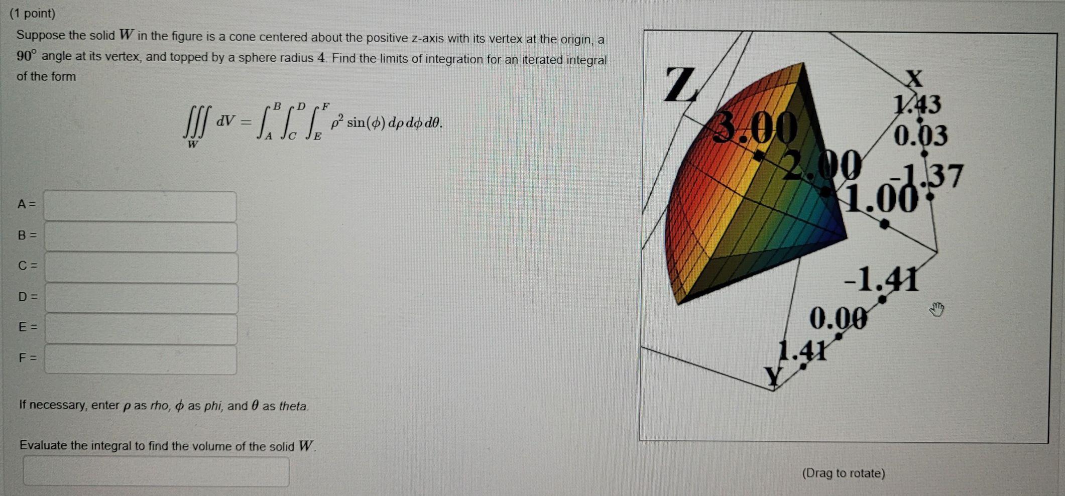 Suppose the solid \( W \) in the figure is a cone centered about the positive \( z \)-axis with its vertex at the origin, a \