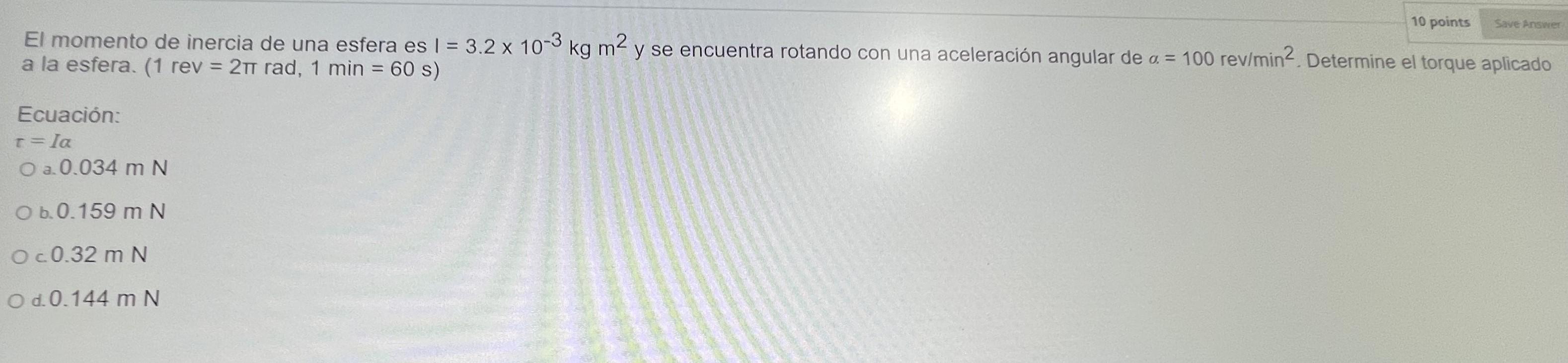 El momento de inercia de una esfera es \( I=3.2 \times 10^{-3} \mathrm{~kg} \mathrm{~m}^{2} \) y se encuentra rotando con una