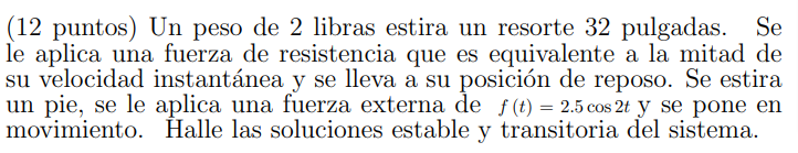 (12 puntos) Un peso de 2 libras estira un resorte 32 pulgadas. \( \mathrm{Se} \) le aplica una fuerza de resistencia que es e