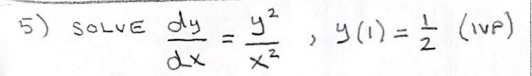 5) SOLVE \( \frac{d y}{d x}=\frac{y^{2}}{x^{2}}, y(1)=\frac{1}{2} \) (ive)