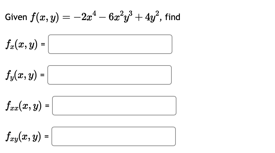 Given \( f(x, y)=-2 x^{4}-6 x^{2} y^{3}+4 y^{2} \) \[ f_{x}(x, y)= \] \[ f_{y}(x, y)= \] \[ f_{x x}(x, y)= \] \[ f_{x y}(x, y