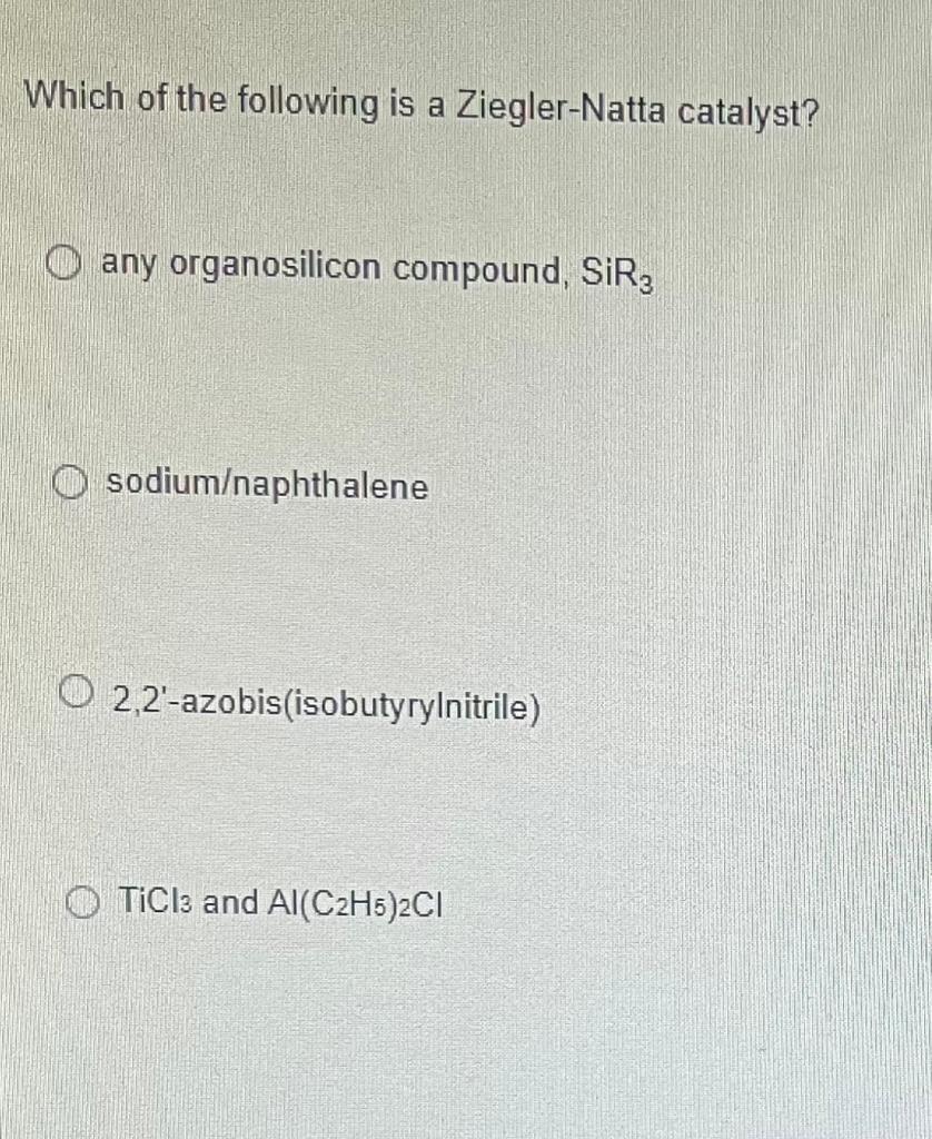 Solved Which of the following is a ZieglerNatta catalyst?