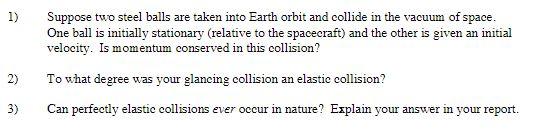 1) Suppose two steel balls are taken into Earth orbit and collide in the vacuum of space. One ball is initially stationary (r