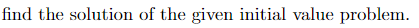 find the solution of the given initial value problem.