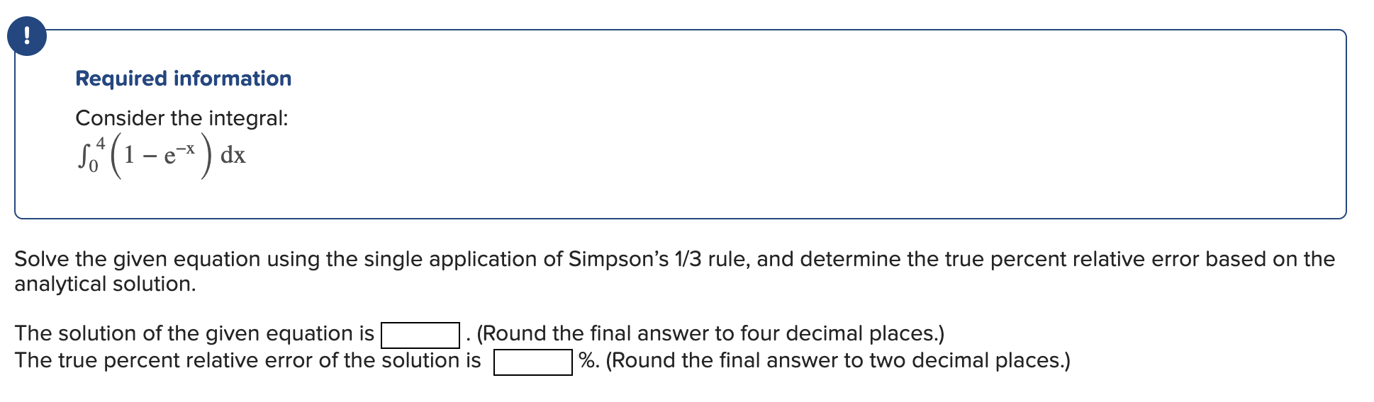 Required information
Consider the integral:
\[
\int_{0}^{4}\left(1-\mathrm{e}^{-\mathrm{x}}\right) \mathrm{dx}
\]
Solve the g