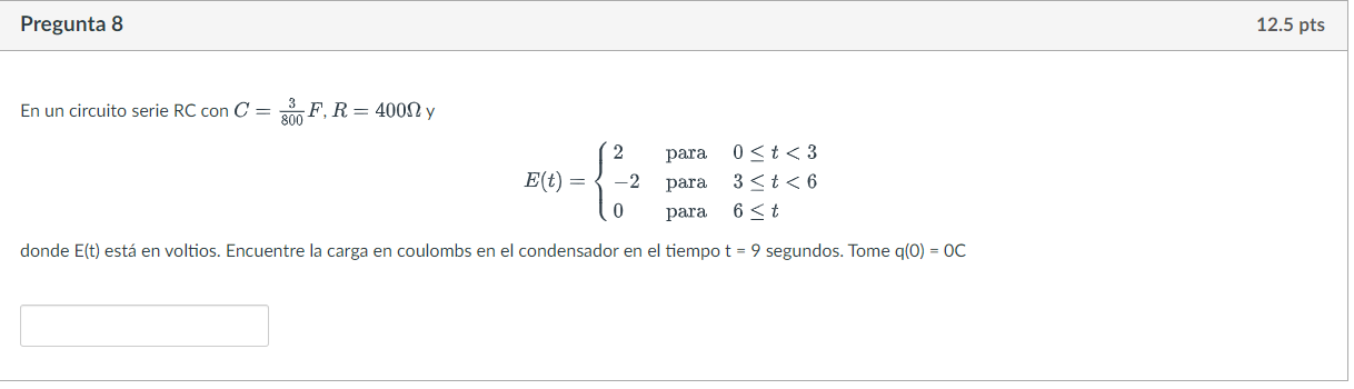 En un circuito serie \( \mathrm{RC} \operatorname{con} C=\frac{3}{800} F, R=400 \Omega \mathrm{y} \) \[ E(t)=\left\{\begin{ar